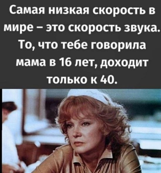 Самая низкая скорость в мире это скорость звука То что тебе говорила мама в 16 лет доходит только к 40