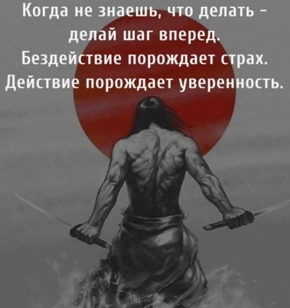 Когда не знаешь что делать делай шаг вперед Бездействие порождает страх действие порождает уверенность