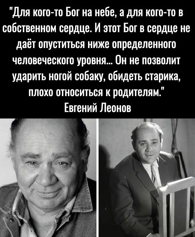 для кого то Бог на небе а для кого то в собственном сердце И этот Бог в сердце не даёт опуститься ниже определенного человеческого уровня Он не позволит ударить ногой собаку обидеть старика плохо относиться и родителям Евгений Леонов