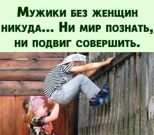 МУЖИКИ БЕЗ ЖЕНЩИН НИКУдА И МИР ПОЗНАТЬ НИ ПОдВИГ СОВЕРШИТЬ _ _ у