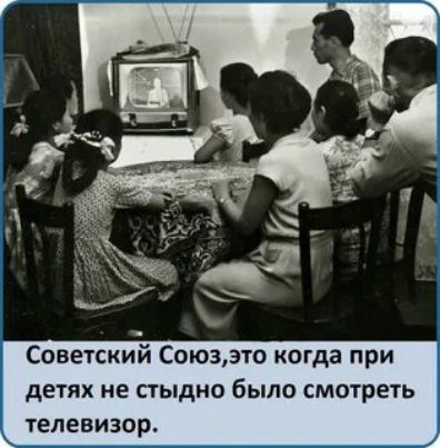 Советский Союзэто когда при детях не СТЫДНО было смотреть телевизор