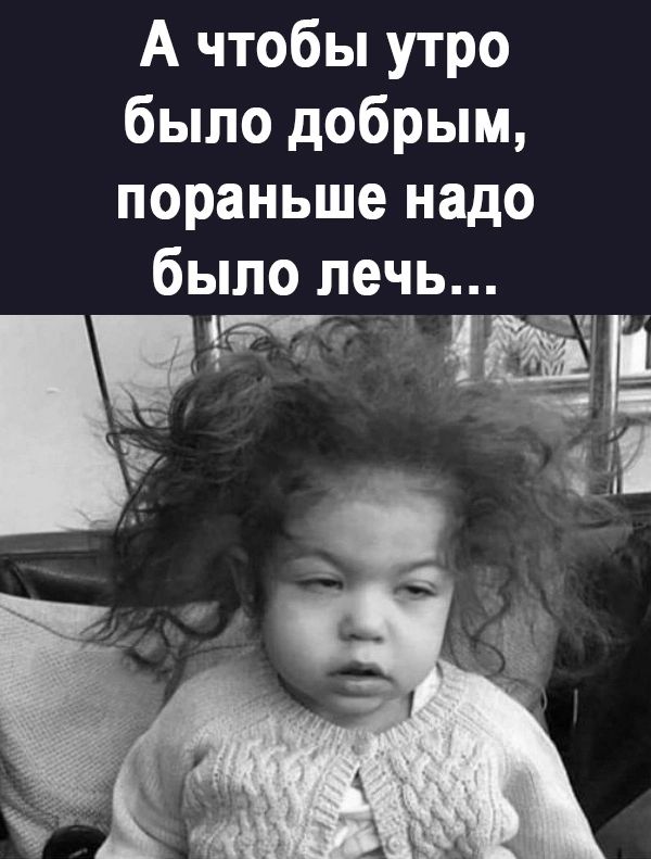 А чтобы утро было добрым пораньше надо было лечь _