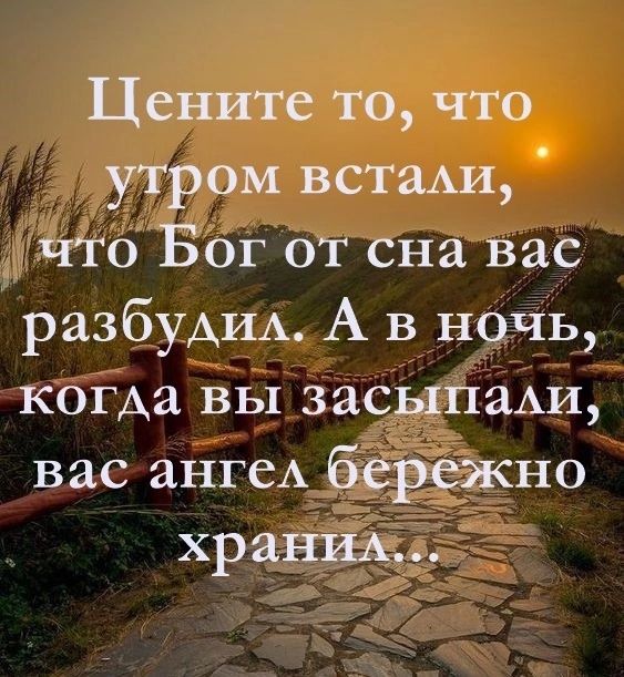 Цените то что утром встшхи что Бог от сна вас разбудшх А в ночь когда вы засыпми вас ангеА бережно хранил