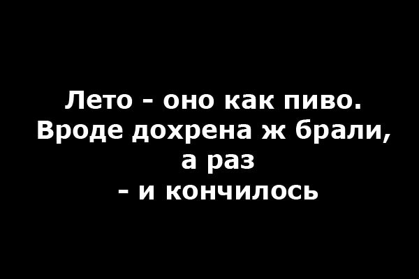 Лето оно как пиво Вроде дохрена ж брали а раз и кончилось