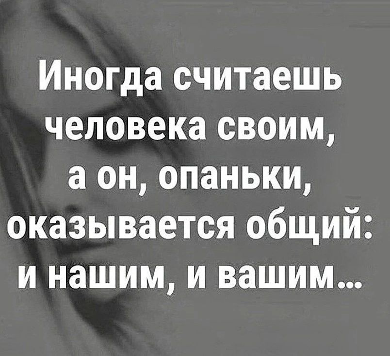 Иногда считаешь человека своим а он опаньки оказывается общий и нашим и вашим