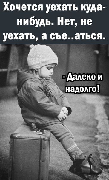Хочется уехать куда нибудь Нет не уехать а съеаться далеко и надомо