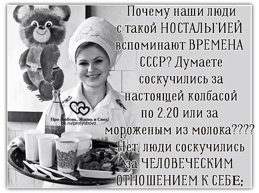 Почему наши люди а такой НОСТАЛЬГИЕЙ Ёвспоминают ВРЕМЕНА СССР Думаете соскучились за _ настоящей колбасой по 220 или за мороженым из молока гТ люди соскучились _ ЧЕЛОВЕЧЕСКИМ ШТНОШЕНИЕМ К СЕБЕ