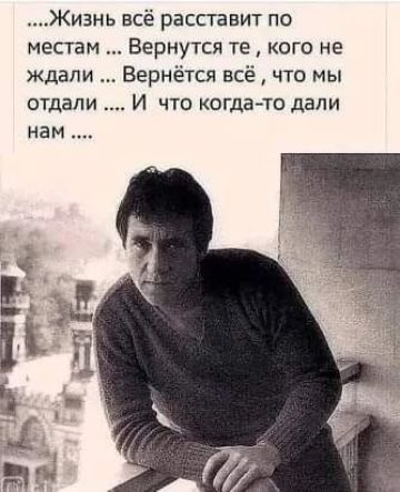 Жизнь всё расставит по местам Вернутся те кого не ждали Вернётщ всё что мы отдали И что конца то дали нам