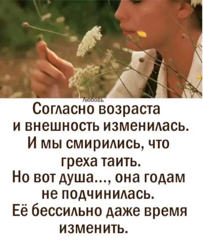СогАасно возраста и внешность изменилась И мы смирились что греха таить Но вот душа она годам не подчинидась Её бессидьно даже время изменить