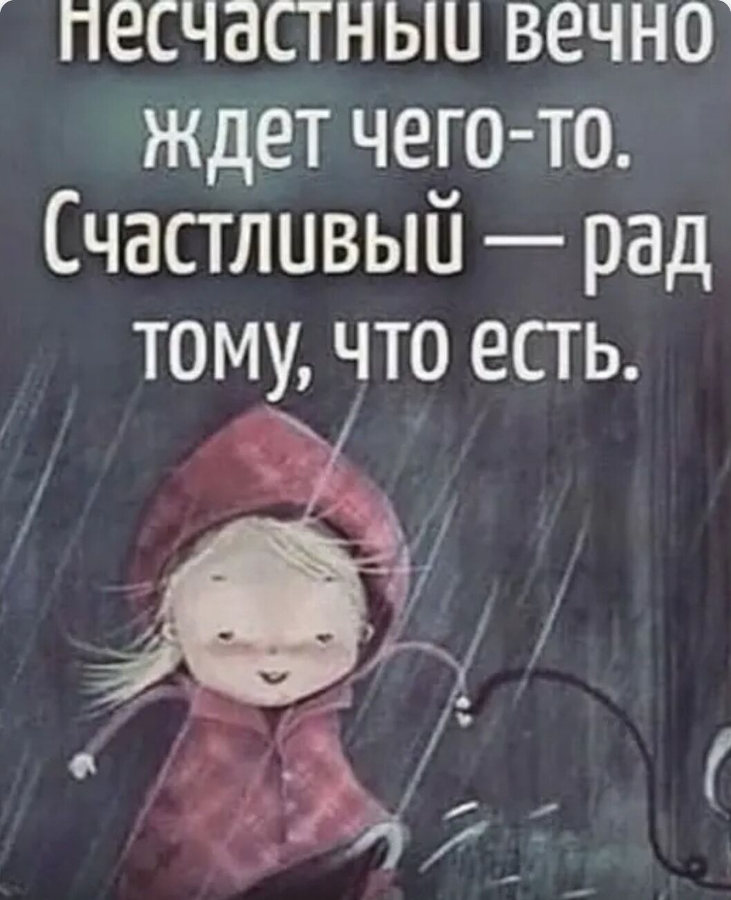 песчастныи вечно ждет чего то Счастливый рад тому что есть