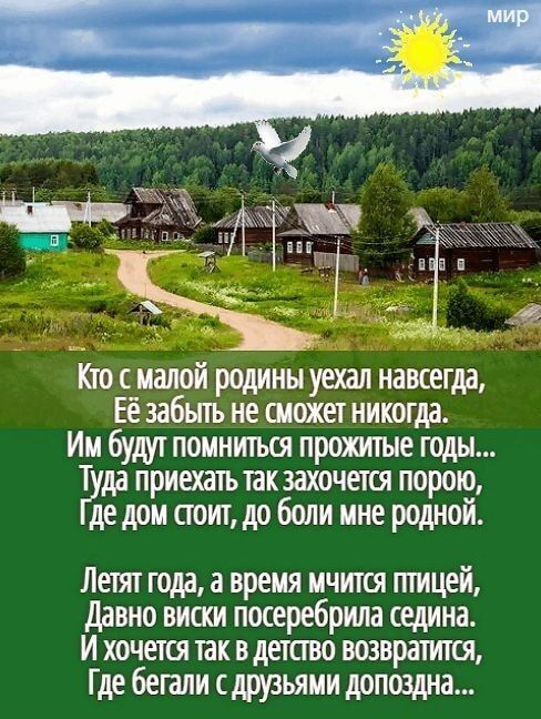 Кто с малой родины уехал навсегда Её забыть не сможет никогда Им будут помниться прожитые тоды Т да приехать такзахочетот порою дедом стоит до боли ине родной Летят года а время мчится гпицей Давно виски посеребрила седина и хочетот так в детство возвратится Где бегали сдррьями допоздна