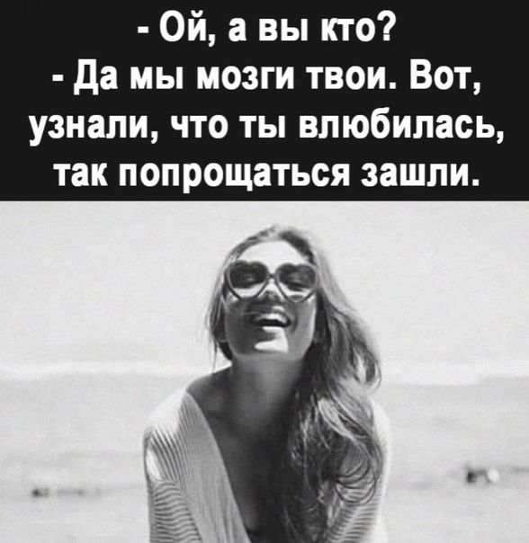 Ой а вы кто да мы мозги твои Вот узнали что ты влюбилась так попрощаться зашли