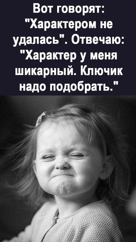 Вот говорят Характером не удалась Отвечаю Характер у меня шикарный Ключик надо подобрать