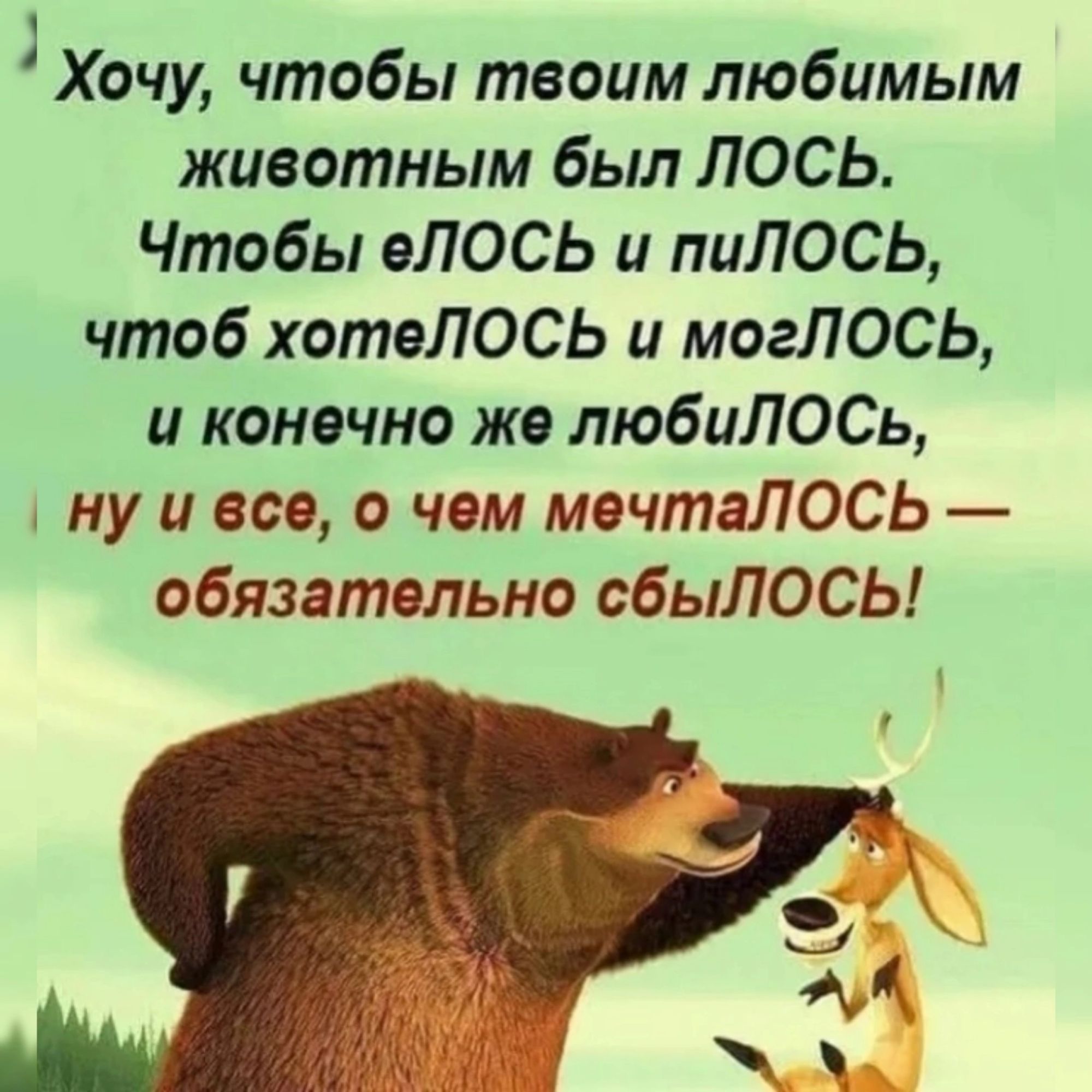 Хочу чтобы твоим любимым животным был ЛОСЬ Чтобы вЛОСЬ и пиЛОСЬ чтоб хотелось и могЛОСЬ и конечно же любиЛОСь ну и все о чем мечтаЛОСЬ обязательно сбыЛОСЫ