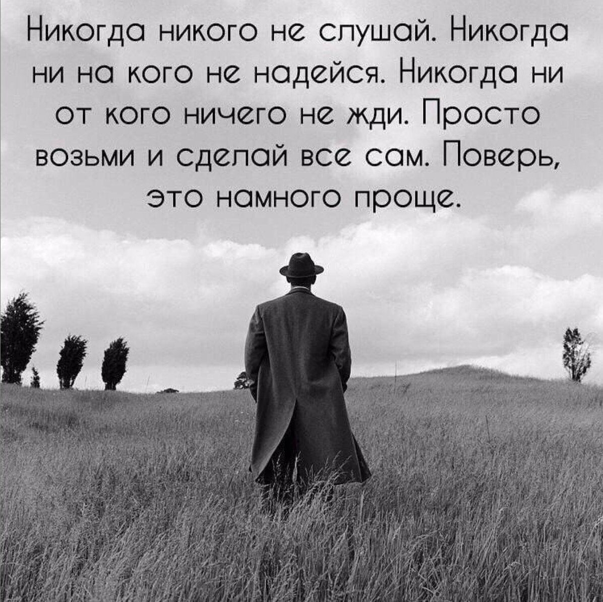 Никогда никого не слушай Никогда ни на кого не надейся Никогда ни от кого ничего не жди Просто возьми и сделай все сам Поверь это намного проще