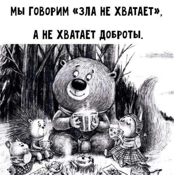 Мы ГОВОРИМ ЗЛА НЕ ХВАТАЕТ А НЕ ХВАТАЕТ дОБРОТы К