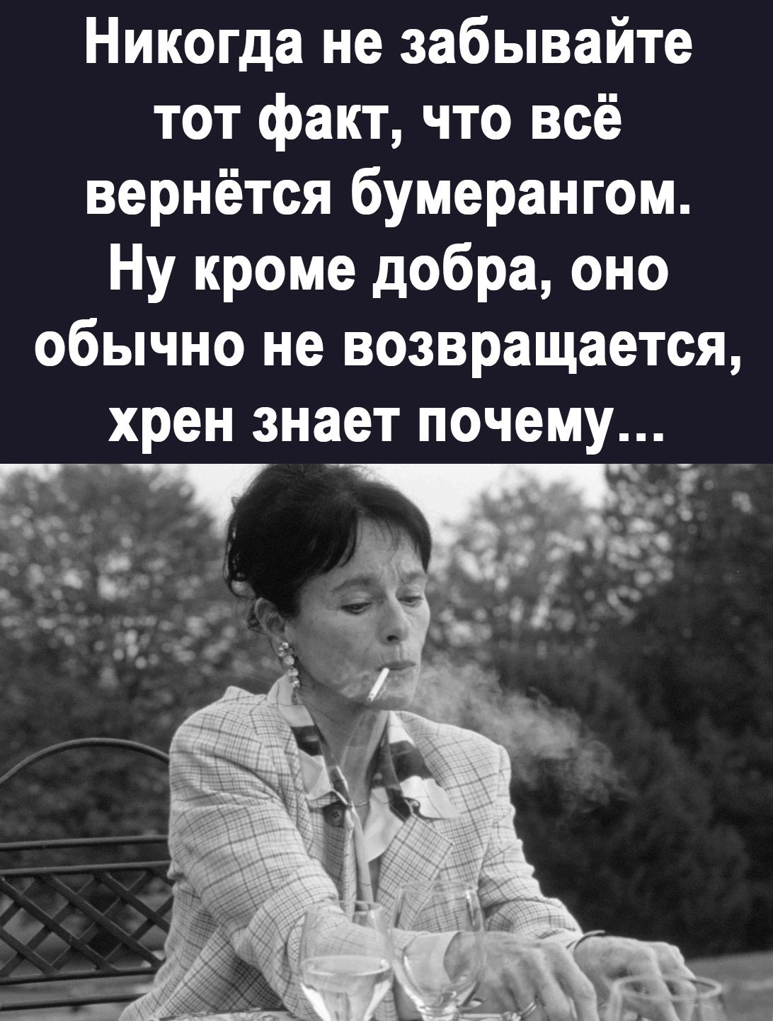 Никогда не забывайте тот факт что всё вернётся бумерангом Ну кроме добра оно обычно не возвращается хрен знает почему