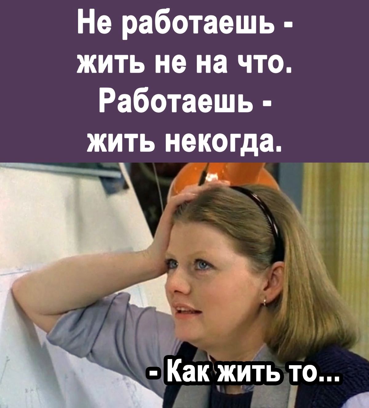 Не работаешь жить не на что Работаешь жить некогда Как жить то