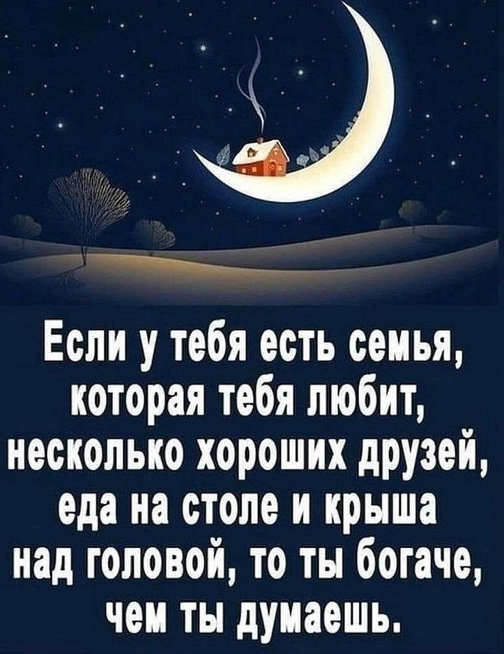 Если у тебя есть семья которая тебя любит несколько хороших друзей еда на столе и крыша над головой то ты богаче чем ты думаешь