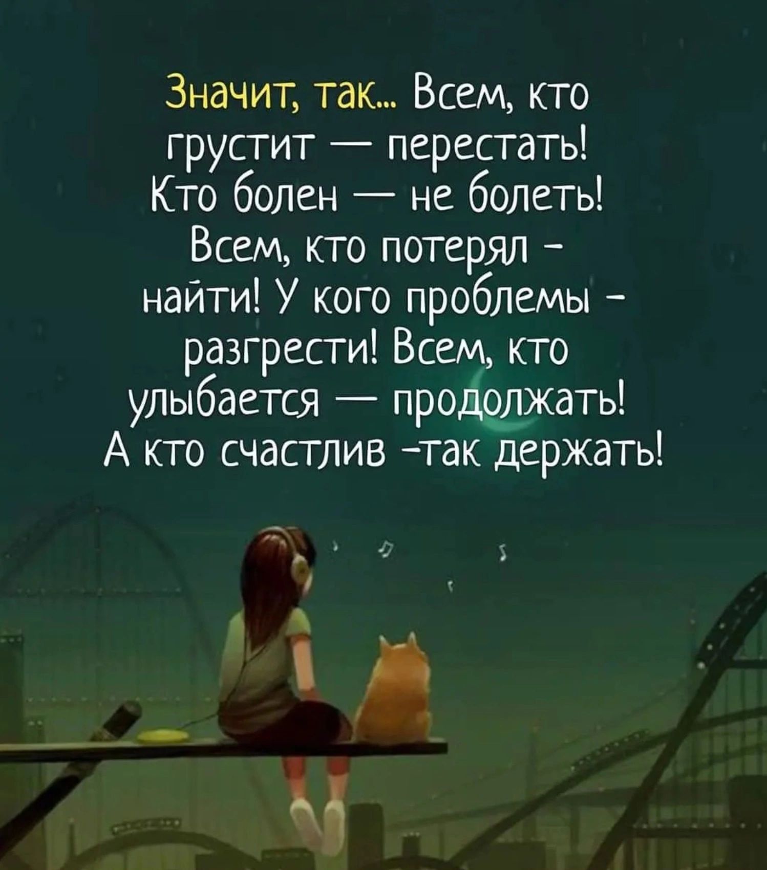 Значит так Всем кто грустит перестать Кто болен не болеть Всем юго потерял найти У кого проблемы разгрести Всем кто улъмбается прощжать А кто счастлив так держать