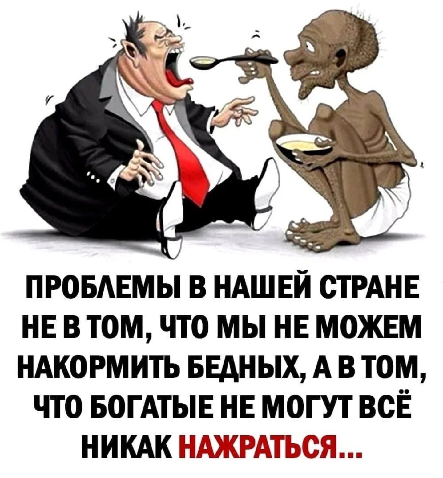 ПРОБАЕМЫ В НАШЕЙ СТРАНЕ НЕ В ТОМ ЧТО МЫ НЕ МОЖЕМ НАКОРМ ИТЬ БЕАНЫХ А В ТОМ ЧТО БОГАТЫЕ НЕ МОГУТ ВСЁ НИКАКЧ ШКРХШ ЬЁП