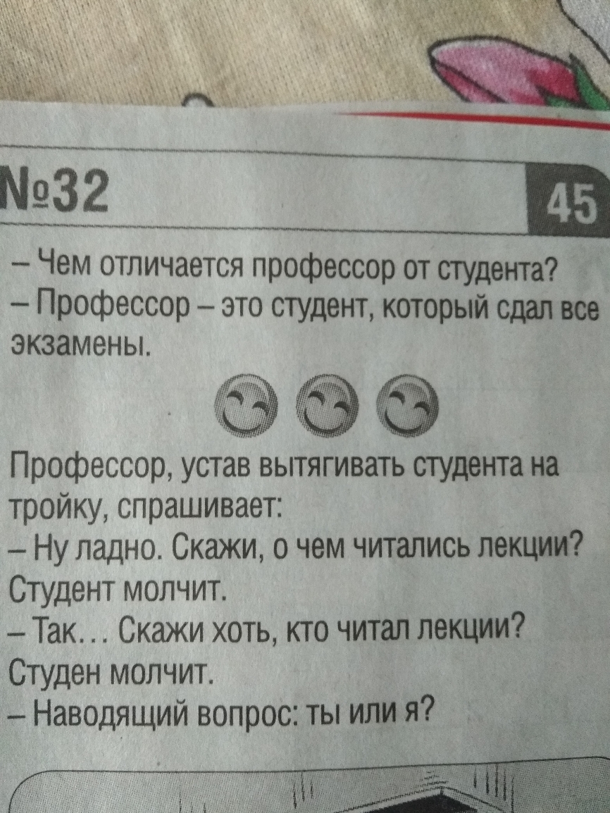 Чем отличается профессор от студента Профессор это студент который сдал все экзамены Профессор устав вытягивать студента на тройку спрашивает Ну ладно Скажи о чем читались лекции Студент молчит Так Скажи хоть кто читал лекции Студен молчит Наводящий вопрос ты или я