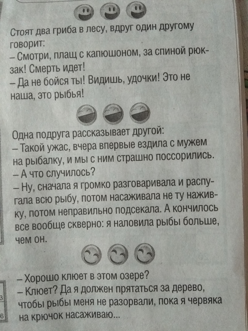 6 в Стоят два гриба в лесу вдруг один другому говорит _ Смотри плащ с капюшоном за спиной рюк зак Смерть идет Да не бойся ты Видишь удочки Это не наша это рыбья ЁЗЁ Тай Т Одна подруга рассказывает другой _ Такой ужас вчера впервые ездила с мужем на рыбалку и мы с ним страшно поссорились А что случилось _ Ну сначала я громко разговаривала и распу гала всю рыбу потом насаживала не ту нажив ку потом 