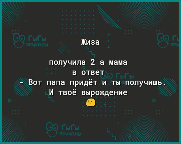 Жиза получила 2 а мама в ответ Вот папа придёт и ты получишь И твоё вырождение