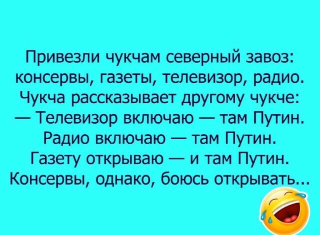 Привезли чукчам северный завоз консервы газеты телевизор радио Чукча рассказывает другому чукче Телевизор включаю там Путин Радио включаю там Путин Газету открываю и там Путин Консервы однако боюсь открывать