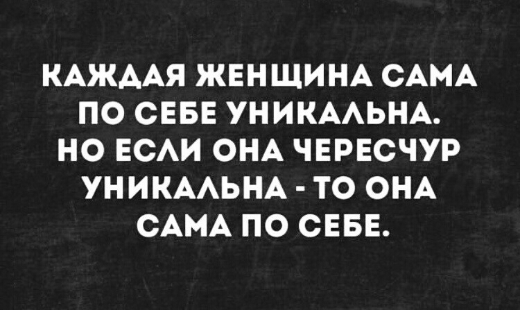 КАЖААЯ ЖЕНЩИНА САМА ПО СЕБЕ УНИКААЬНА НО ЕСАИ ОНА ЧЕРЕСЧУР УНИКААЬНА ТО ОНА САМА ПО СЕБЕ