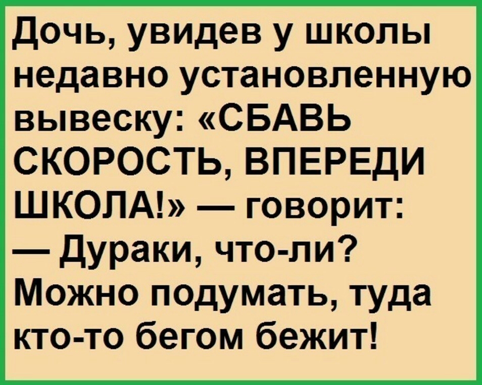 Дочь увидев у школы недавно установленную вывеску СБАВЬ СКОРОСТЬ ВПЕРЕДИ ШКОЛА говорит дураки что ли Можно подумать туда кто то бегом бежит