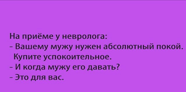 На приёме у невролога Вашему мужу нужен абсолютный покой Купите успокоительное И когда мужу его давать Это для вас