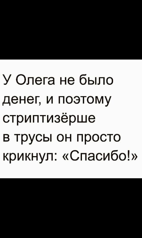 У Олега не было денег и поэтому стриптизёрше в трусы он просто крикнул Спасибо