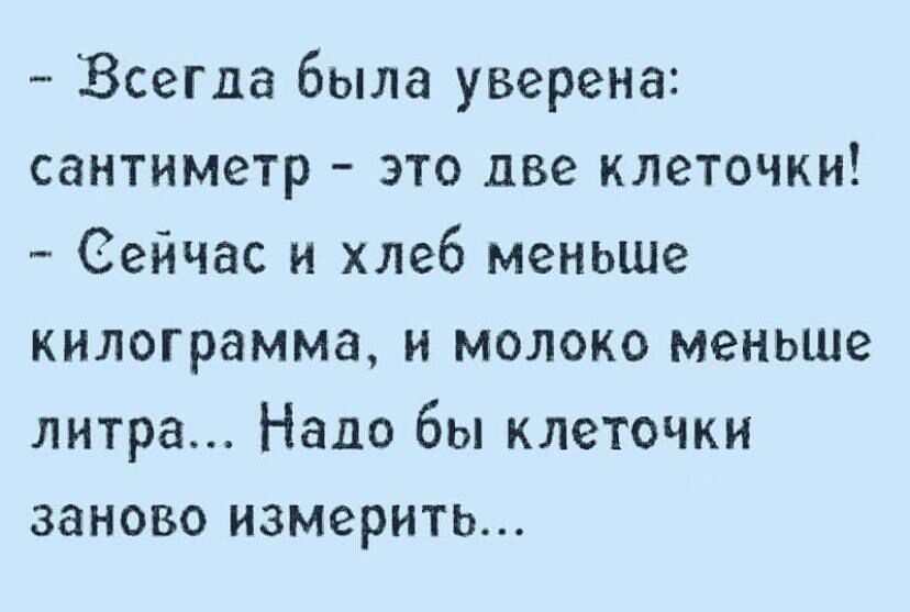 Всегда была уверена сантиметр это две клеточки _ Сейчас и хлеб меньше килограмма и молоко меньше литра Надо бы клеточки заново измерить