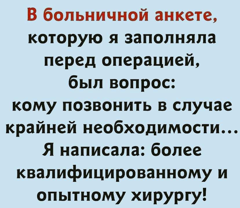 В больничной анкете которую я заполняла перед операцией был вопрос кому позвонить в случае крайней необходимости Я написала более квалифицированному и опытному хирургу