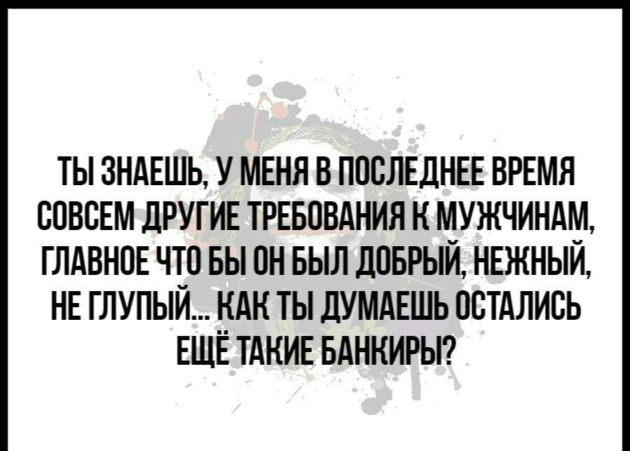 ТЫ ЗНАЕШЬ У МЕНЯ В ПОСЛЕДНЕЕ ВРЕМЯ СОВСЕМ дРУГИЕ ТРЕБОВАНИЯ К МУЖЧИНАМ ГЛАВНОЕ ЧТО БЫ ОН БЫЛ ДОБРЫЙ НЕЖНЫЙ НЕ ГЛУПЫЙ КАК ТЫ дУМАЕШЬ ОСТАЛИСЬ ЕЩЕ ТАКИЕ БАННИРЫ