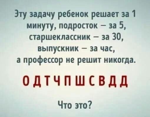 Эту задачу ребенок решает за 1 минуту подросток за 5 старшеклассник за 30 ВЫПУСКИИК _ 33 ЧдС а профессор не решит никогда ОДТЧПШСВДД Что это