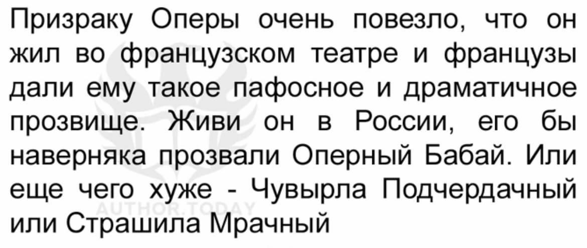 Призраку Оперы очень повезло что он жил во французском театре и французы дали ему такое пафосное и драматичное прозвище Живи он в России его бы наверняка прозвали Оперный Бабай Или еще чего хуже Чувырпа Подчердачный или Страшипа Мрачный