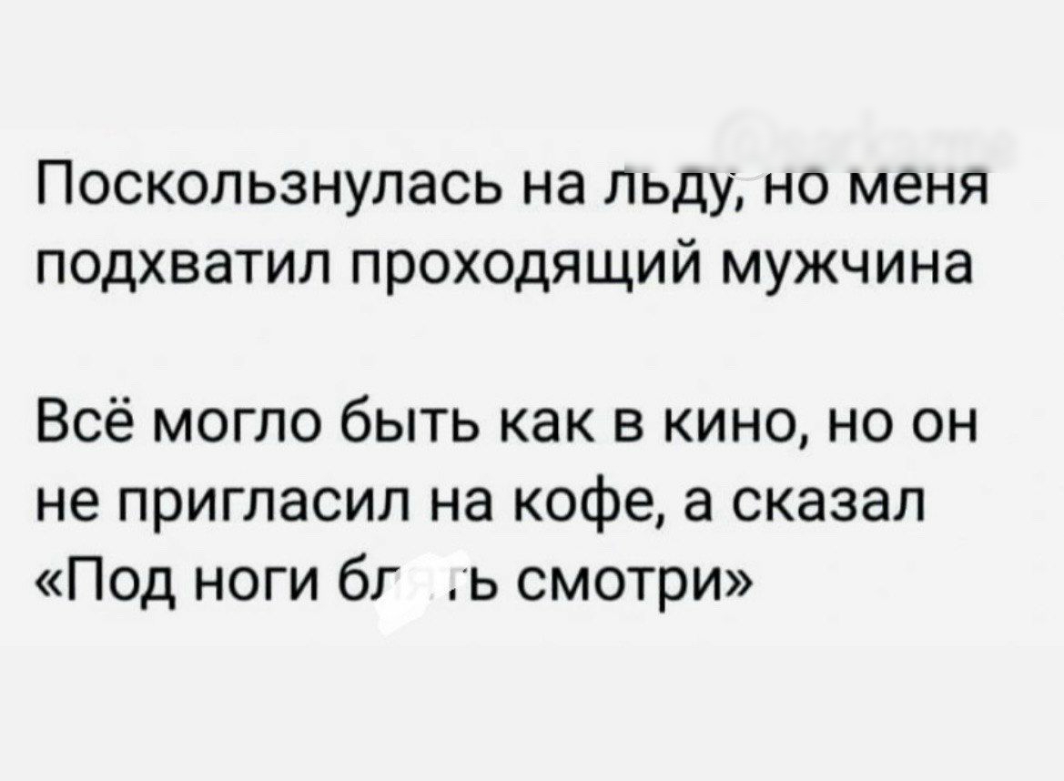 Поскопьзнупась на пьду но меня подхватил проходящий мужчина Всё могло быть как в кино но он не пригласил на кофе а сказал Под ноги бг ь смотри