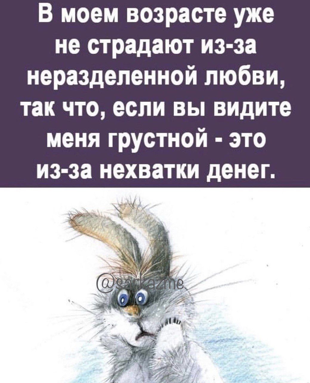 В моем возрасте уже не страдают из за неразделенной любви так что если вы видите меня грустной это из за нехватки денег