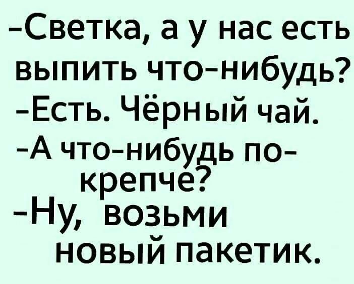 Светка а у нас есть выпить чтонибудь Есть Чёрный чай А что нибудь по крепче Ну возьми новый пакетик