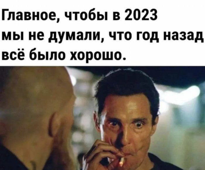 Главное чтобы в 2023 мы не думали что год назад всё было хорошо