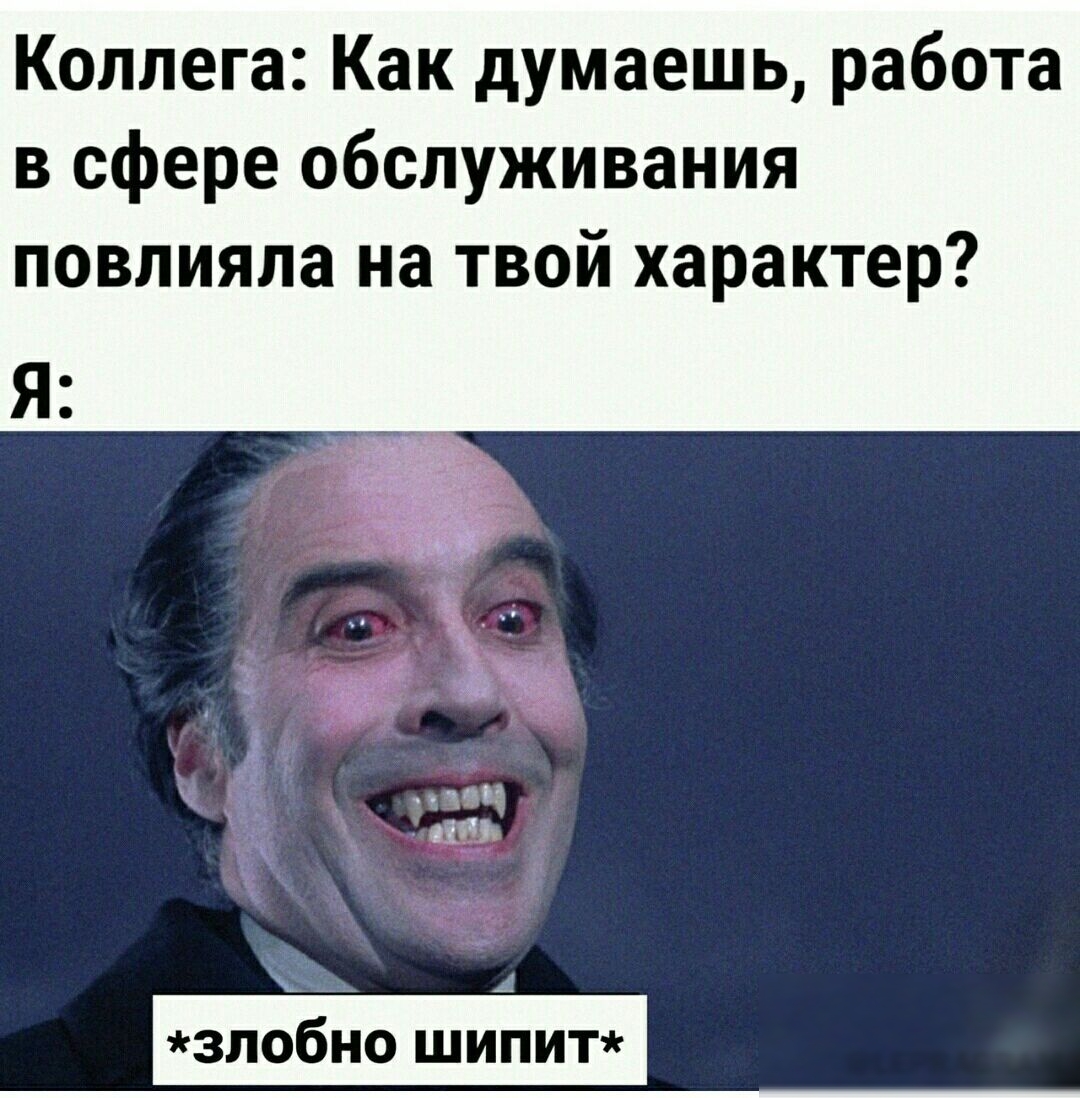 Коллега Как думаешь работа в сфере обслуживания повлияла на твой характер зпобно шипит