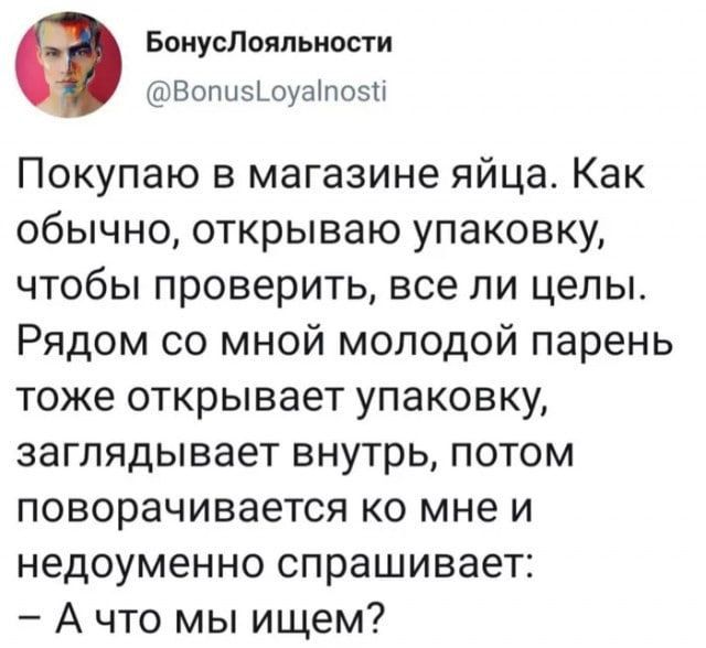 БонусЛояпьиосги Вопызшуатозы Покупаю в магазине яйца Как обычно открываю упаковку чтобы проверить все ли целы Рядом со мной молодой парень тоже открывает упаковку заглядывает внутрь потом поворачивается ко мне и недоуменно спрашивает А что мы ищем