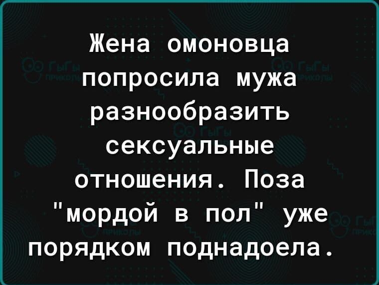 Жена омоновца попросила мужа разнообразить сексуальные отношения Поза мордой в пол уже порядком поднадоела