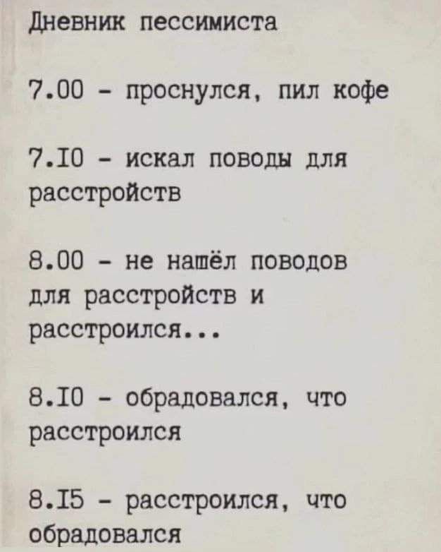 дневник пессимиста 700 проснулся пил кофе 710 искал поводы для расстройств 800 не нашёл поводов для расстройств и расстроился 810 обрадовался что расстроился 815 расстроился что обрадовался