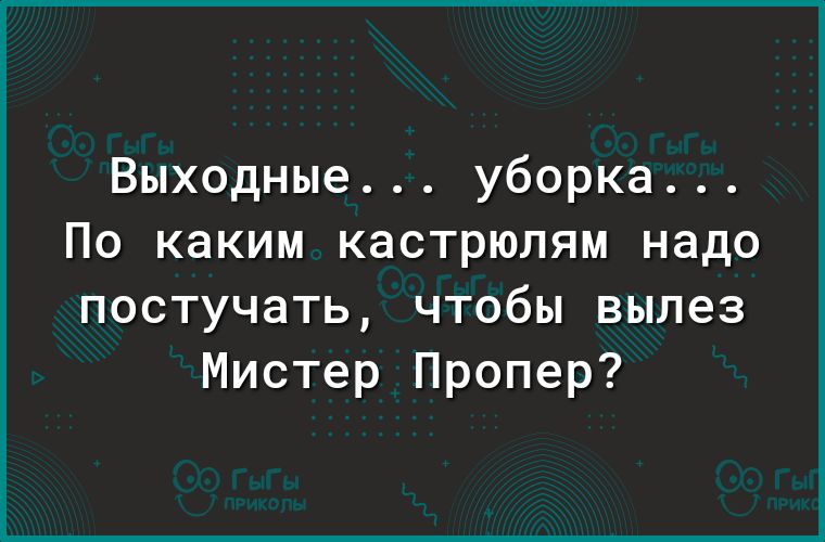 Выходные... Уборка... По каким кастрюлям надо постучать, чтобы вылез мистер пропер?