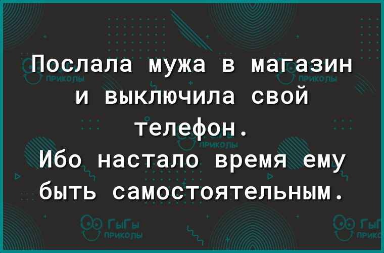 Послала мужа в магазин и выключила свой телефон. Ибо настало время ему быть самостоятельным.