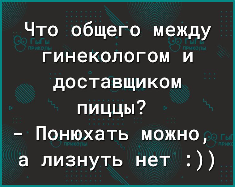 Что общего между гинекологом и доставщиком пиццы Понюхать можно а лизнуть нет