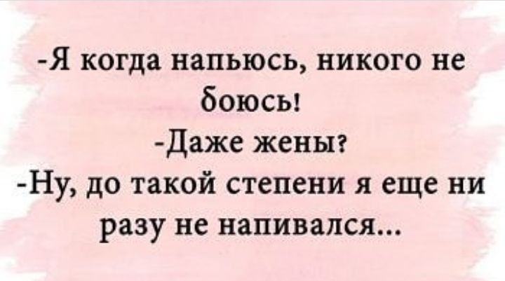 Я когда напьюсь никого не боюсы Даже женыг Ну до такой степени я еще ни разу не напивался
